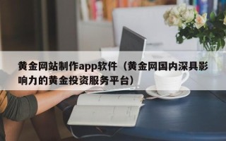 启东黄金网站制作app软件（黄金网国内深具影响力的黄金投资服务平台）