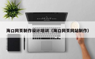 启东海口网页制作设计培训（海口网页网站制作）