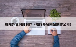 启东咸阳外贸网站制作（咸阳外贸网站制作公司）