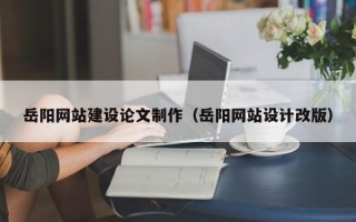 启东岳阳网站建设论文制作（岳阳网站设计改版）