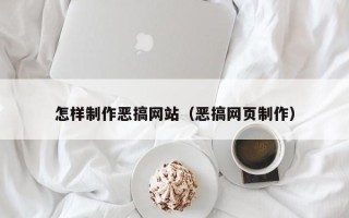 启东怎样制作恶搞网站（恶搞网页制作）