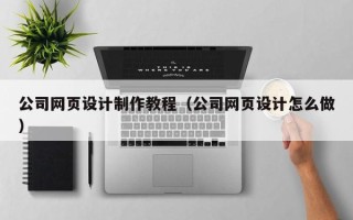 启东公司网页设计制作教程（公司网页设计怎么做）