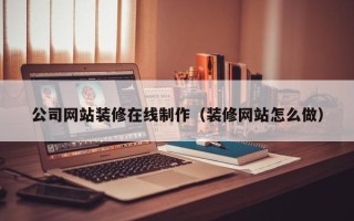 启东公司网站装修在线制作（装修网站怎么做）