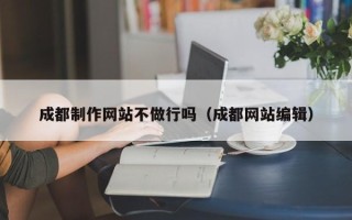 启东成都制作网站不做行吗（成都网站编辑）