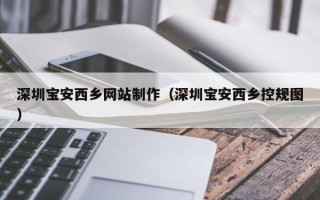 启东深圳宝安西乡网站制作（深圳宝安西乡控规图）