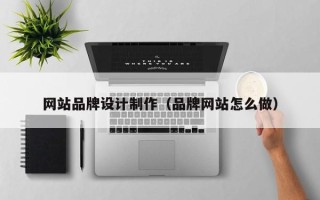 启东网站品牌设计制作（品牌网站怎么做）